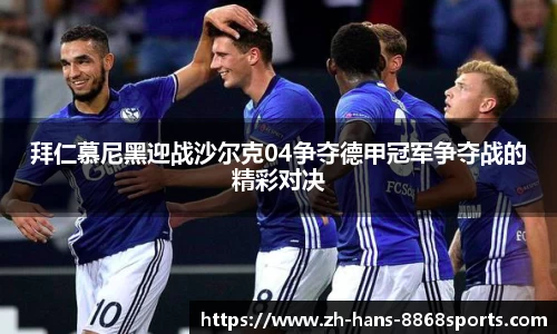 拜仁慕尼黑迎战沙尔克04争夺德甲冠军争夺战的精彩对决