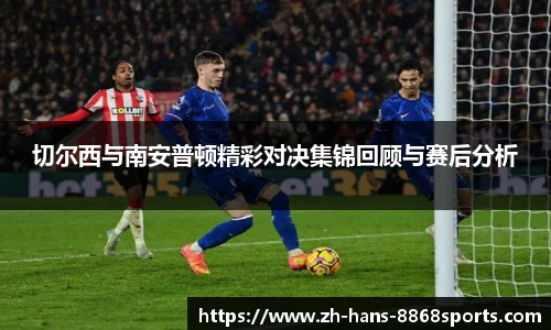 切尔西与南安普顿精彩对决集锦回顾与赛后分析